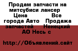 Продам запчасти на митсубиси лансер6 › Цена ­ 30 000 - Все города Авто » Продажа запчастей   . Ненецкий АО,Несь с.